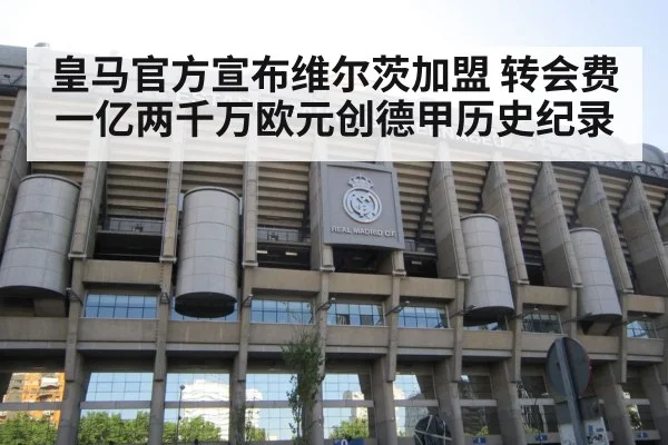 皇马官方宣布维尔茨加盟 转会费一亿两千万欧元创德甲历史纪录