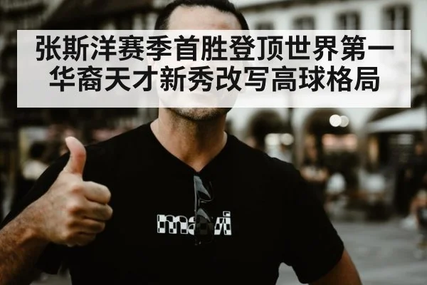 张斯洋赛季首胜登顶世界第一华裔天才新秀改写高球格局