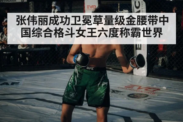 张伟丽成功卫冕草量级金腰带中国综合格斗女王六度称霸世界