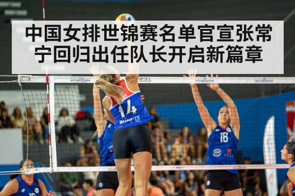 中国女排世锦赛名单官宣张常宁回归出任队长开启新篇章